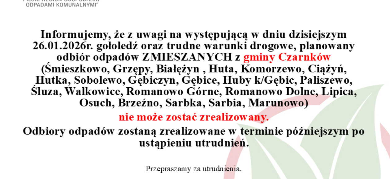Informujemy że z uwagi na występującą w dniu dzisiejszym 26.01.2026 r. gołoledź oraz trudne warunki, drogowe planowany odbiór odpadów zmieszanych nie może zostać zrealizowany. Odbiory odpadów zostaną zrealizowane w terminie późniejszym po ustąpieniu utrudnień